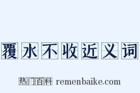 覆水不收近义词是什么意思的图片